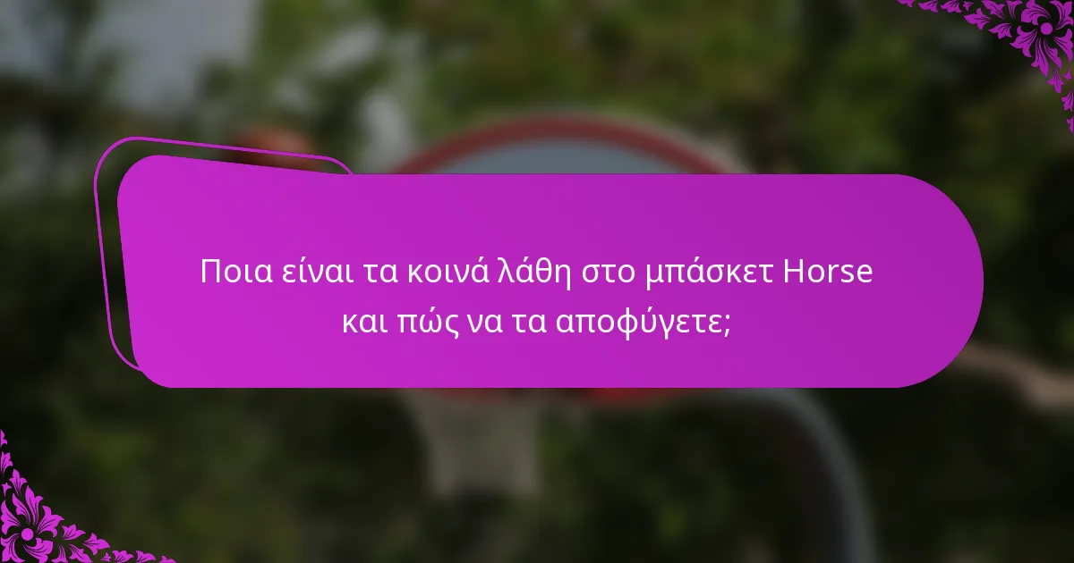 Ποια είναι τα κοινά λάθη στο μπάσκετ Horse και πώς να τα αποφύγετε;
