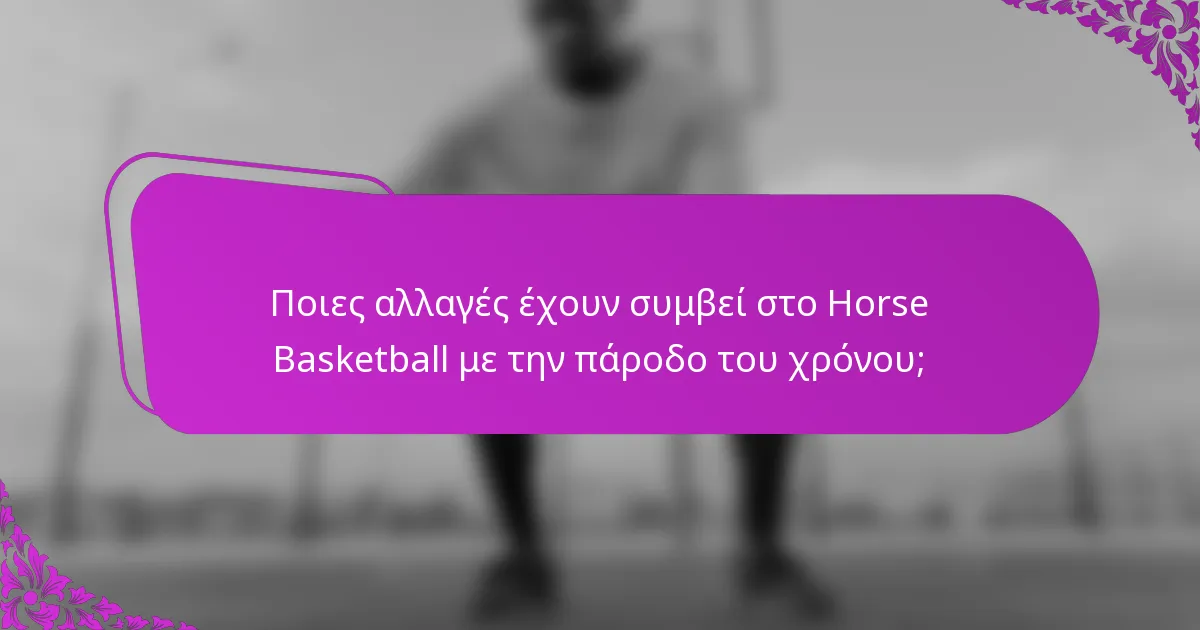 Ποιες αλλαγές έχουν συμβεί στο Horse Basketball με την πάροδο του χρόνου;