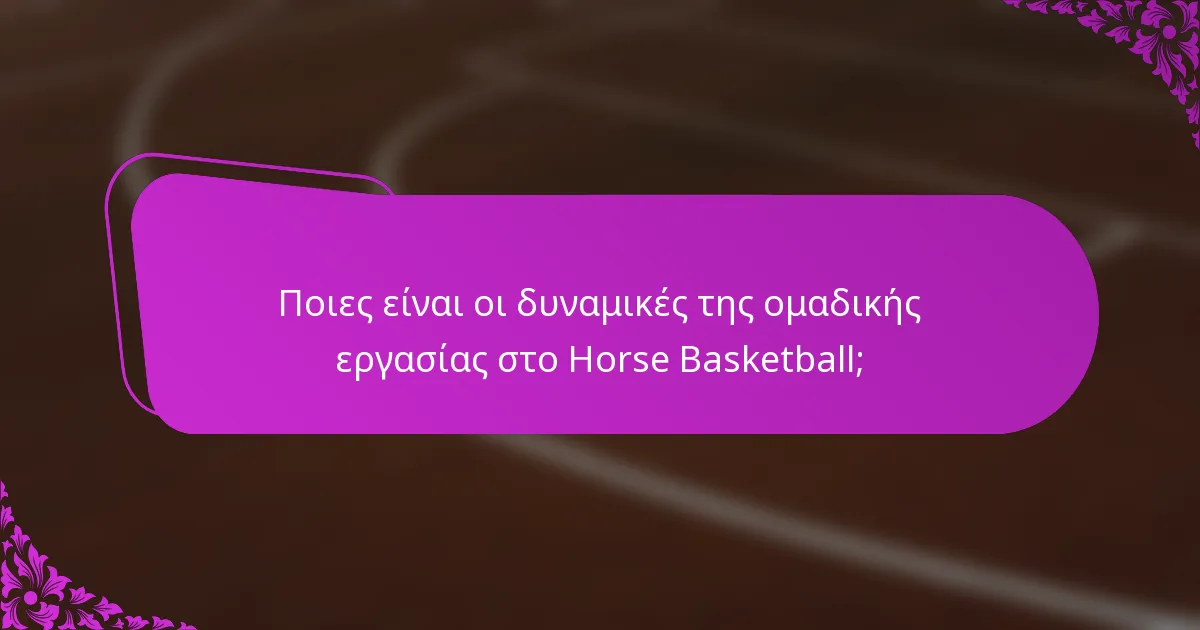 Ποιες είναι οι δυναμικές της ομαδικής εργασίας στο Horse Basketball;