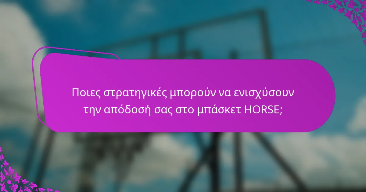 Ποιες στρατηγικές μπορούν να ενισχύσουν την απόδοσή σας στο μπάσκετ HORSE;