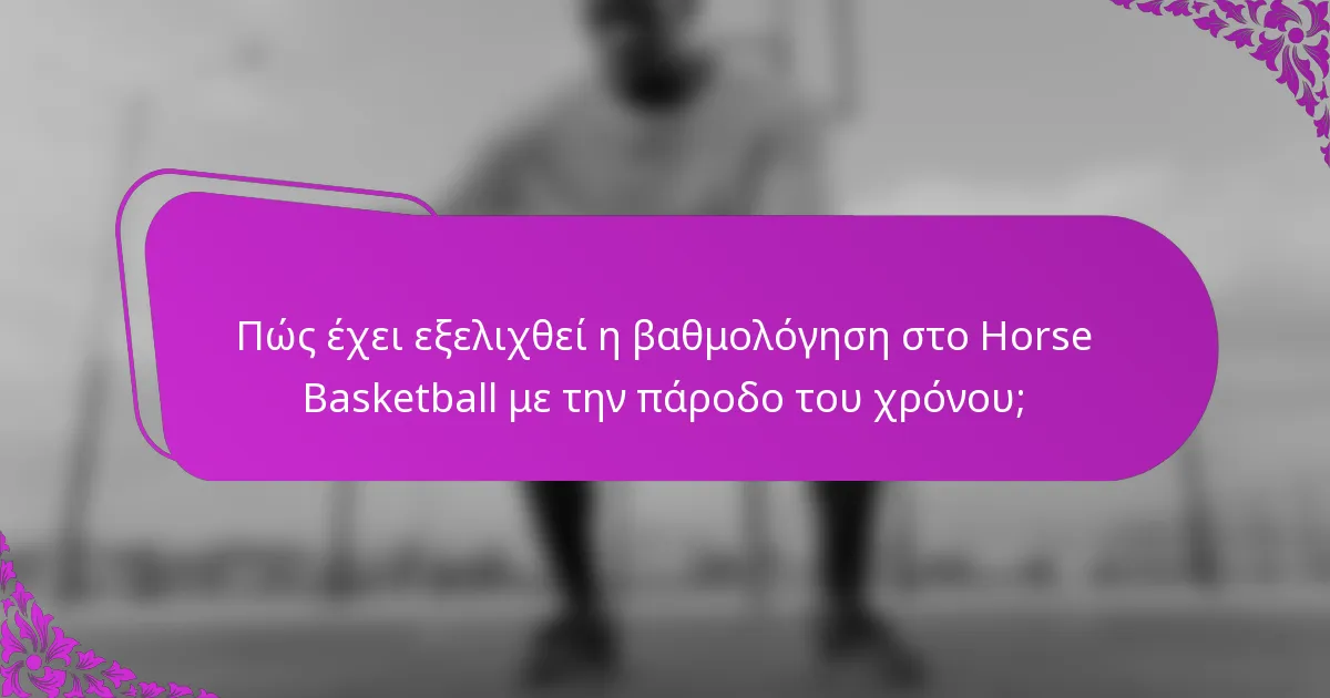 Πώς έχει εξελιχθεί η βαθμολόγηση στο Horse Basketball με την πάροδο του χρόνου;