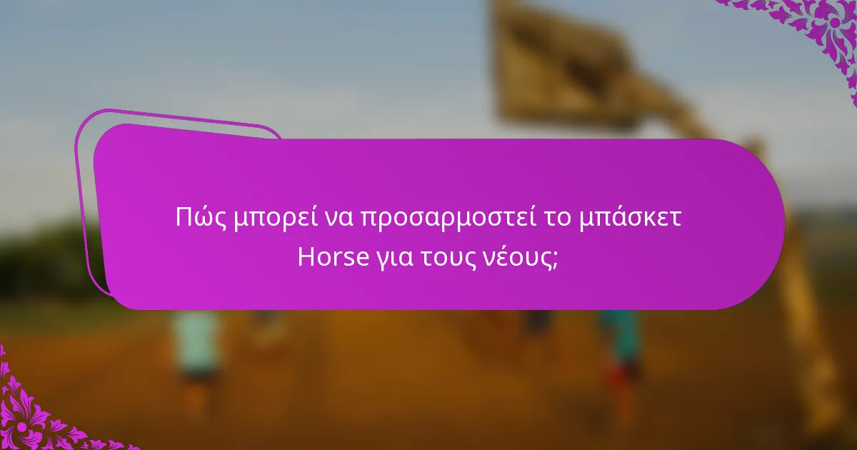 Πώς μπορεί να προσαρμοστεί το μπάσκετ Horse για τους νέους;