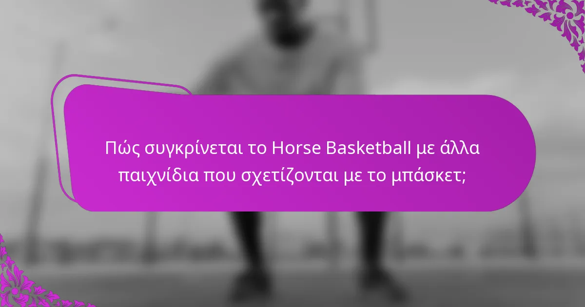 Πώς συγκρίνεται το Horse Basketball με άλλα παιχνίδια που σχετίζονται με το μπάσκετ;