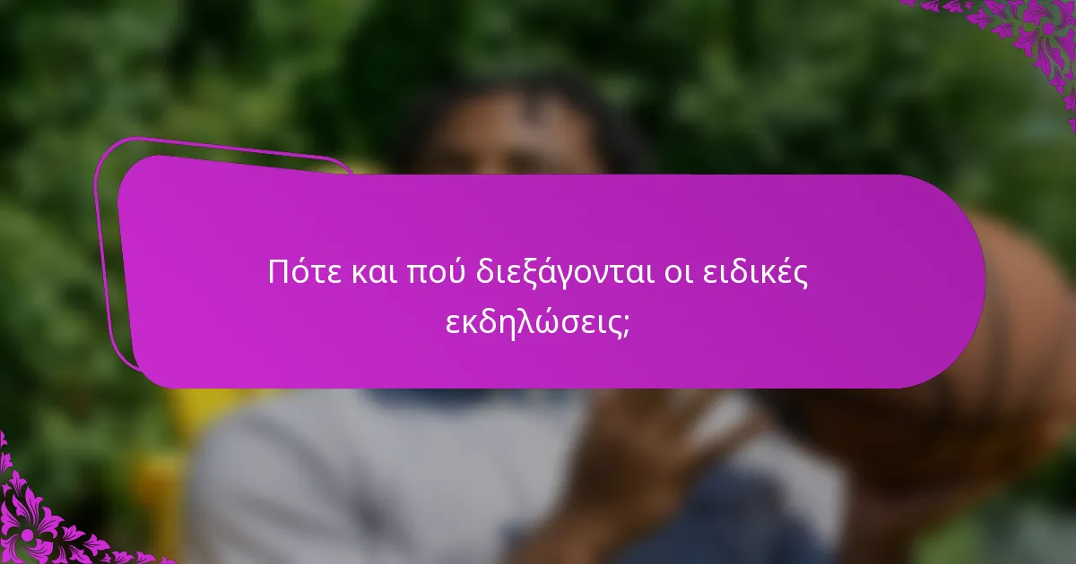Πότε και πού διεξάγονται οι ειδικές εκδηλώσεις;